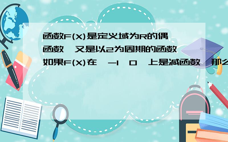 函数F(X)是定义域为R的偶函数,又是以2为周期的函数,如果F(X)在【-1,0】上是减函数,那么F(X）在【2,3】