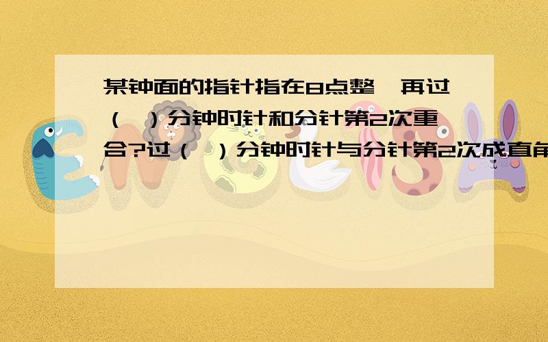 某钟面的指针指在8点整,再过（ ）分钟时针和分针第2次重合?过（ ）分钟时针与分针第2次成直角?