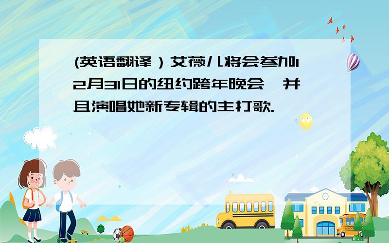 (英语翻译）艾薇儿将会参加12月31日的纽约跨年晚会,并且演唱她新专辑的主打歌.