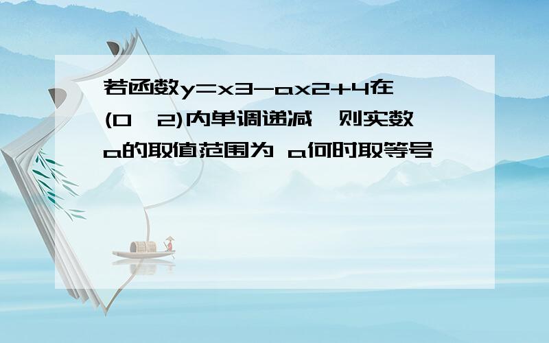 若函数y=x3-ax2+4在(0,2)内单调递减,则实数a的取值范围为 a何时取等号