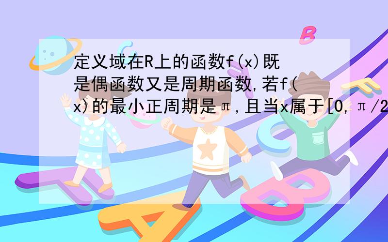 定义域在R上的函数f(x)既是偶函数又是周期函数,若f(x)的最小正周期是π,且当x属于[0,π/2]时 f(x)=sinx（1）求当x∈【-π,0】时f（x）的解析式；（2）画出f（x）在【-π,π】上的图像；（3）求当f（