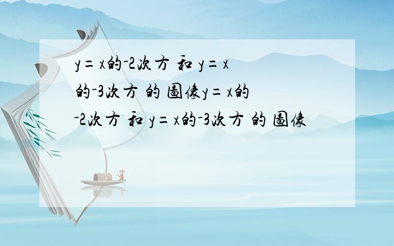 y=x的-2次方 和 y=x的-3次方 的 图像y=x的-2次方 和 y=x的-3次方 的 图像