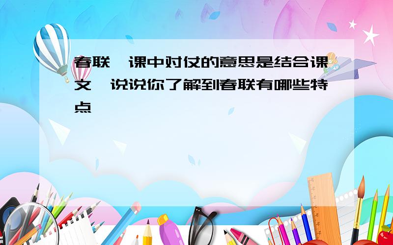 春联一课中对仗的意思是结合课文,说说你了解到春联有哪些特点