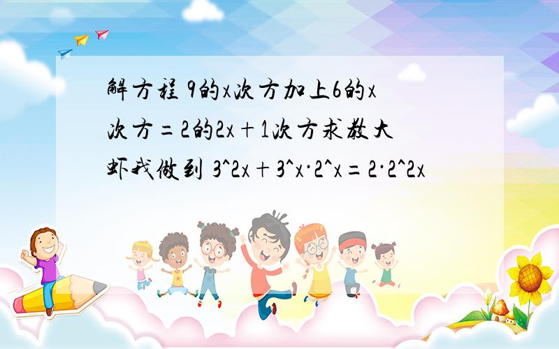 解方程 9的x次方加上6的x次方=2的2x+1次方求教大虾我做到 3^2x+3^x·2^x=2·2^2x