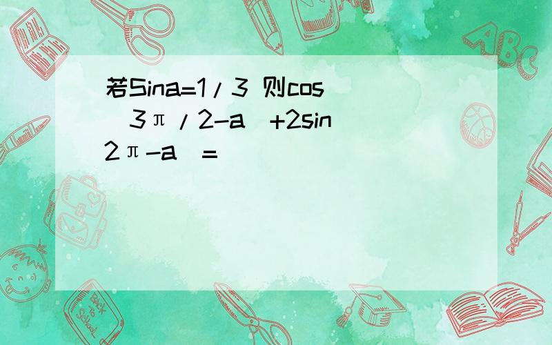 若Sina=1/3 则cos(3π/2-a)+2sin(2π-a)=