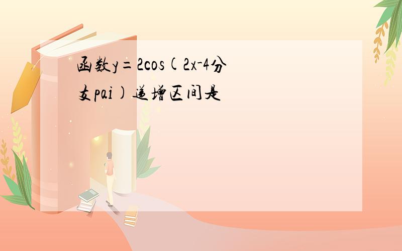 函数y=2cos(2x-4分支pai)递增区间是