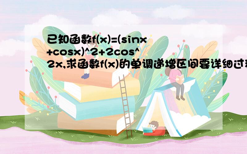 已知函数f(x)=(sinx+cosx)^2+2cos^2x,求函数f(x)的单调递增区间要详细过程