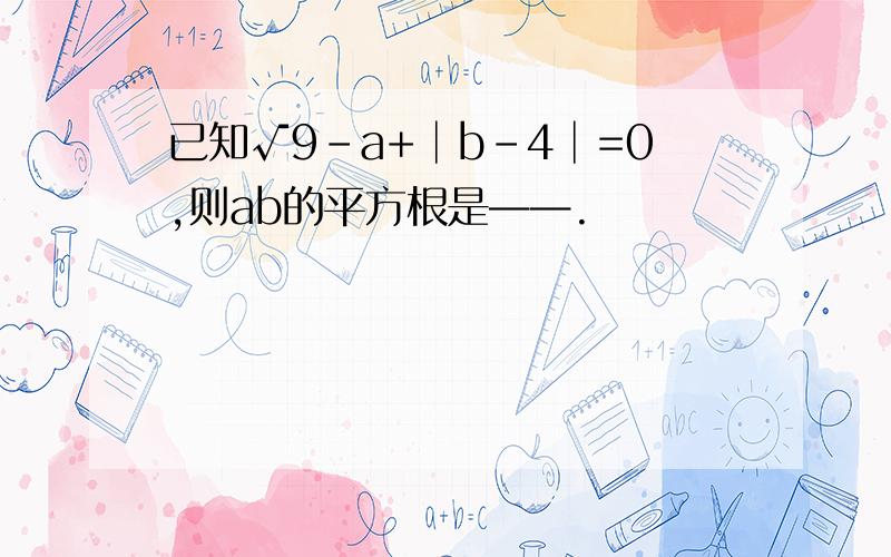 已知√9-a+│b-4│=0,则ab的平方根是——.