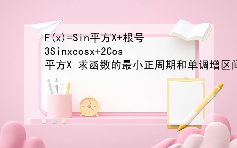 F(x)=Sin平方X+根号3Sinxcosx+2Cos平方X 求函数的最小正周期和单调增区间