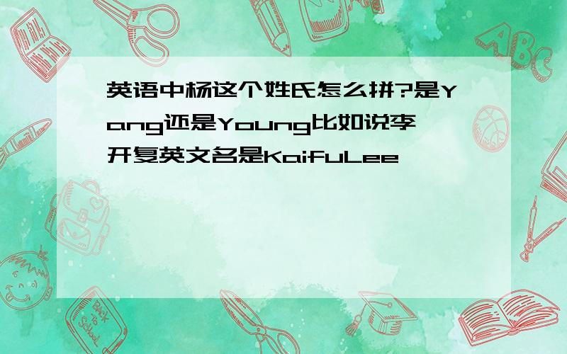 英语中杨这个姓氏怎么拼?是Yang还是Young比如说李开复英文名是KaifuLee