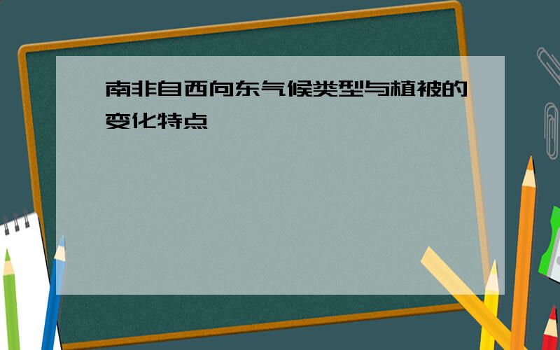 南非自西向东气候类型与植被的变化特点