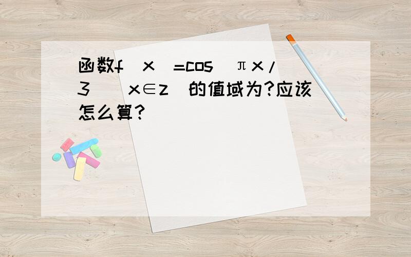 函数f(x)=cos(πx/3)(x∈z)的值域为?应该怎么算?