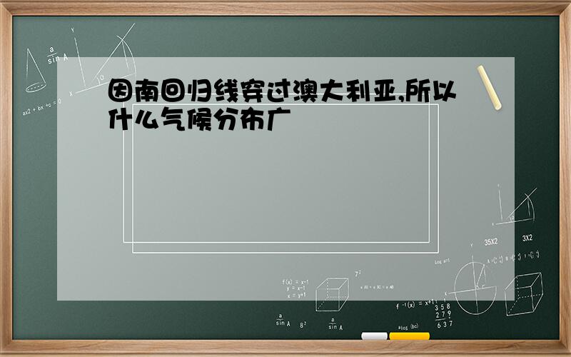 因南回归线穿过澳大利亚,所以什么气候分布广