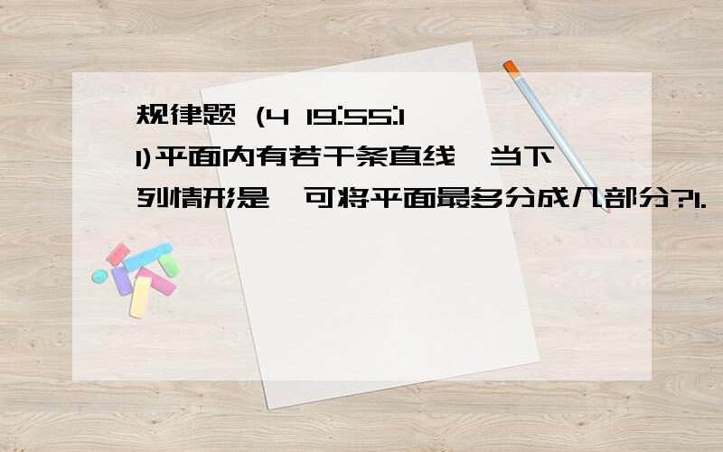 规律题 (4 19:55:11)平面内有若干条直线,当下列情形是,可将平面最多分成几部分?1.  有一条直线时,最多分成2部分.2.有两条直线时,最多分成2+2=4部分.3.  有三条直线时,最多分成＿部分.4.&#