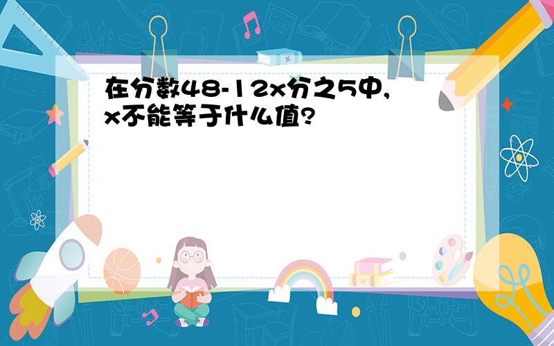 在分数48-12x分之5中,x不能等于什么值?