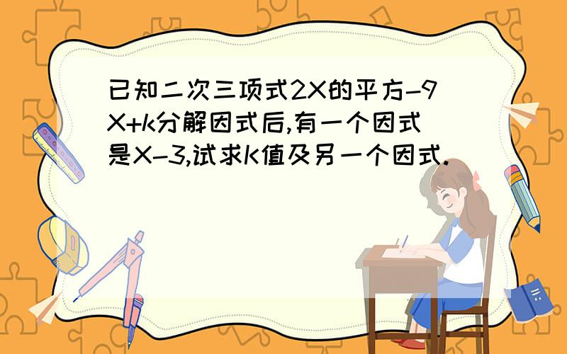 已知二次三项式2X的平方-9X+k分解因式后,有一个因式是X-3,试求K值及另一个因式.