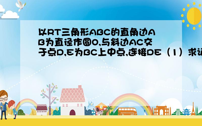 以RT三角形ABC的直角边AB为直径作圆O,与斜边AC交于点D,E为BC上中点,连接DE（1）求证：DE是圆O切线（2）连接OE,AE,当∠CAB为何值时,四边形AOED是平行四边形.并在此条件下求sin∠CAE的值