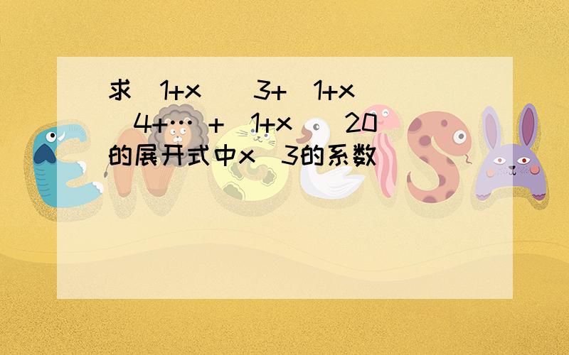 求(1+x)^3+(1+x)^4+… +(1+x)^20的展开式中x^3的系数