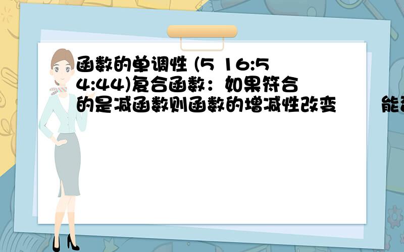 函数的单调性 (5 16:54:44)复合函数：如果符合的是减函数则函数的增减性改变   能否举个例子.