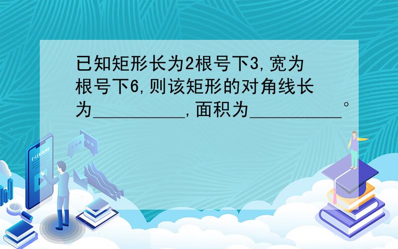 已知矩形长为2根号下3,宽为根号下6,则该矩形的对角线长为＿＿＿＿＿,面积为＿＿＿＿＿°