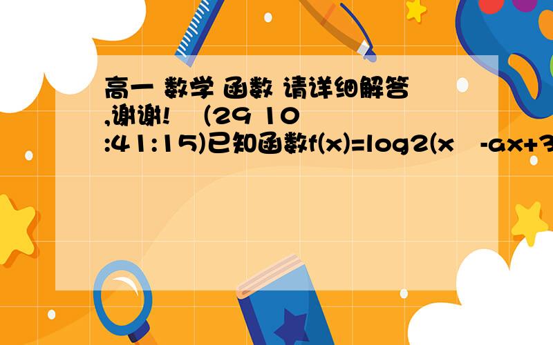 高一 数学 函数 请详细解答,谢谢!    (29 10:41:15)已知函数f(x)=log2(x²-ax+3a)在区间【2,+∞）上是增函数,求a的范围