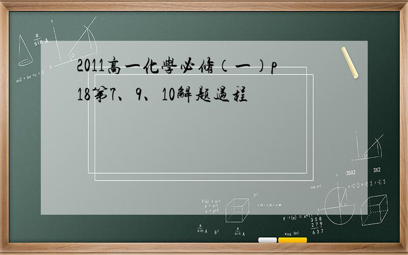 2011高一化学必修（一）p18第7、9、10解题过程