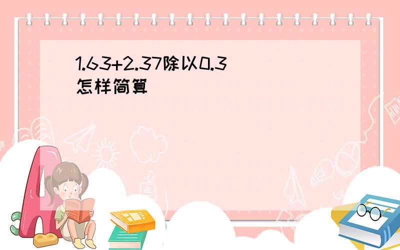 1.63+2.37除以0.3怎样简算