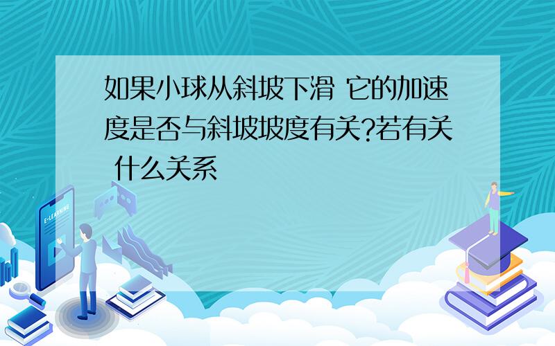 如果小球从斜坡下滑 它的加速度是否与斜坡坡度有关?若有关 什么关系