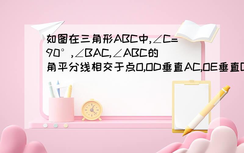 如图在三角形ABC中,∠C=90°,∠BAC,∠ABC的角平分线相交于点O,OD垂直AC,OE垂直BC,垂足分别为D、E求证：四边形cdoe是正方形