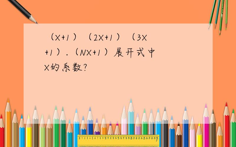（X+1）（2X+1）（3X+1）.（NX+1）展开式中X的系数?