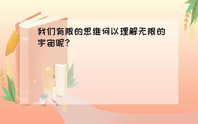 我们有限的思维何以理解无限的宇宙呢?