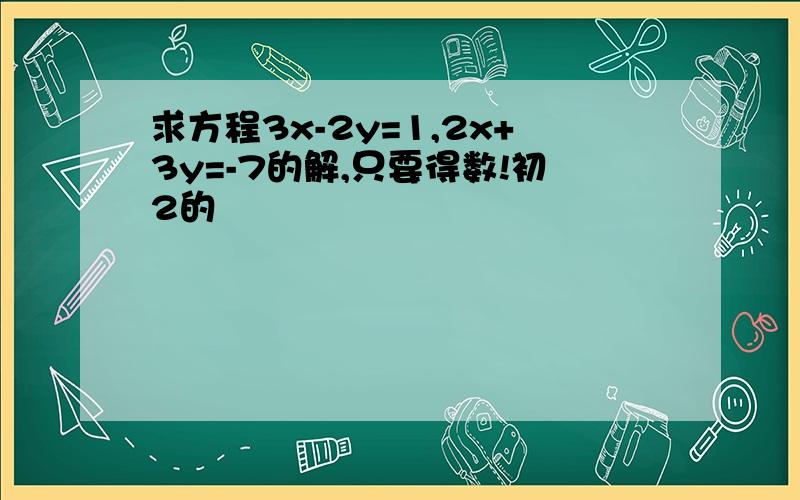 求方程3x-2y=1,2x+3y=-7的解,只要得数!初2的