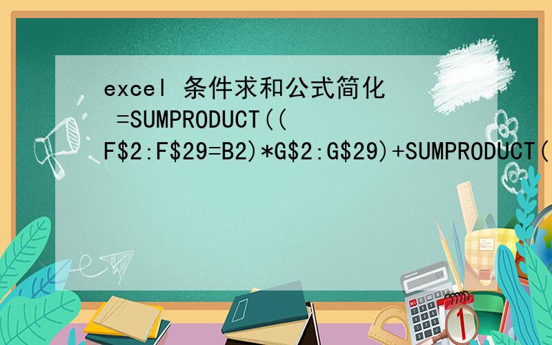 excel 条件求和公式简化 =SUMPRODUCT((F$2:F$29=B2)*G$2:G$29)+SUMPRODUCT((K$2:K$29=B2)*L$2:L$29)+SUMP