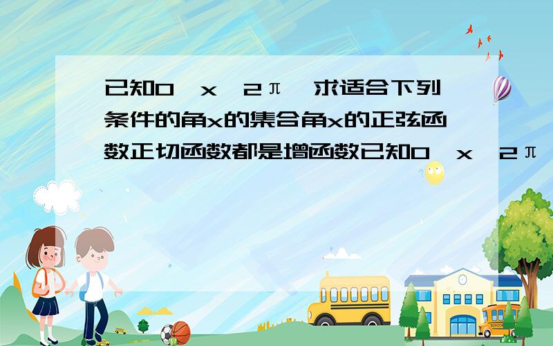 已知0≤x≤2π,求适合下列条件的角x的集合角x的正弦函数正切函数都是增函数已知0≤x≤2π,求适合下列条件的角x的集合角x的正弦函数、正切函数都是增函数角x的余弦函数是减函数,正切函数