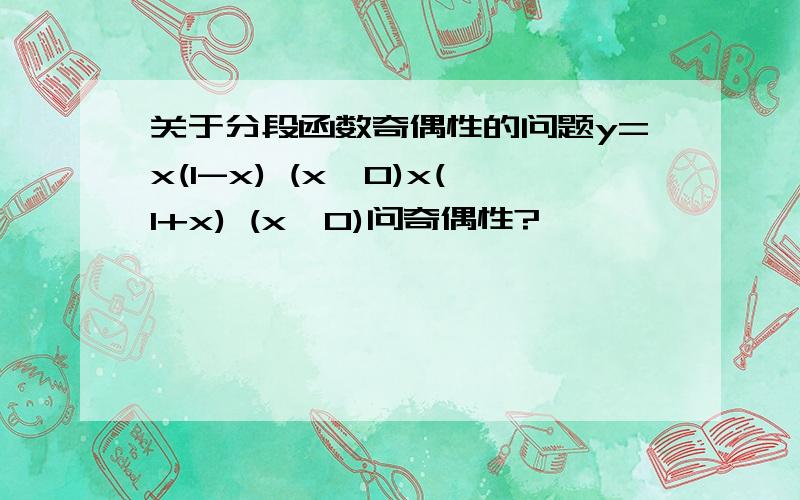 关于分段函数奇偶性的问题y=x(1-x) (x＜0)x(1+x) (x＞0)问奇偶性?