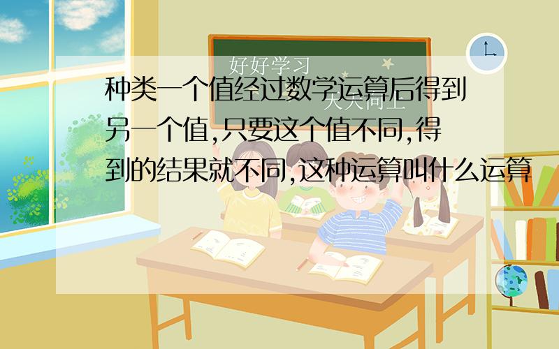 种类一个值经过数学运算后得到另一个值,只要这个值不同,得到的结果就不同,这种运算叫什么运算