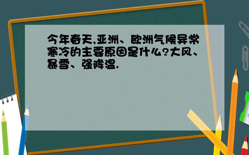 今年春天,亚洲、欧洲气候异常寒冷的主要原因是什么?大风、暴雪、强降温.