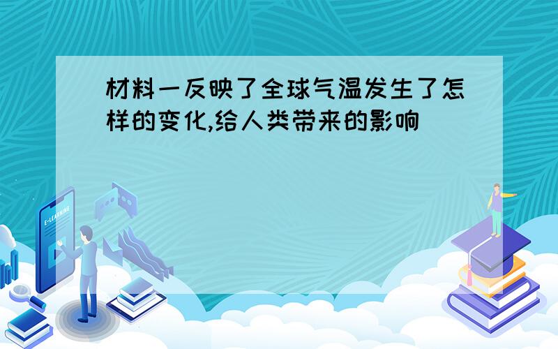 材料一反映了全球气温发生了怎样的变化,给人类带来的影响