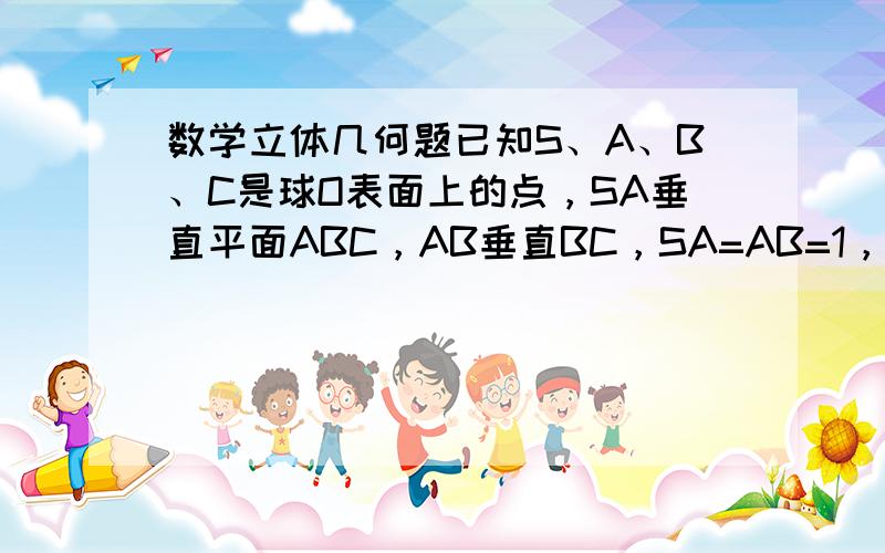 数学立体几何题已知S、A、B、C是球O表面上的点，SA垂直平面ABC，AB垂直BC，SA=AB=1，BC=根号2，求球O的表面积