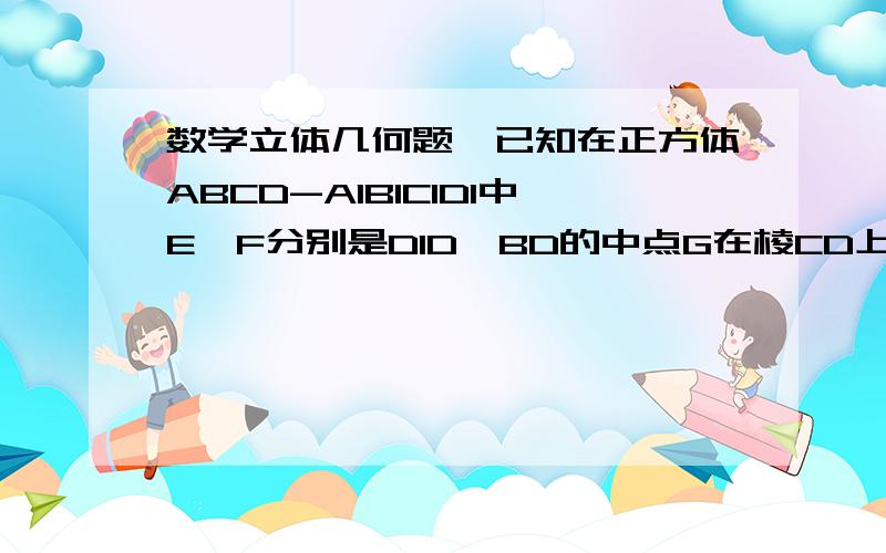 数学立体几何题,已知在正方体ABCD-A1B1C1D1中E,F分别是D1D,BD的中点G在棱CD上,且CG=1/4CD.求证EF垂直于B1C