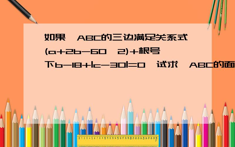 如果△ABC的三边满足关系式(a+2b-60^2)+根号下b-18+|c-30|=0,试求△ABC的面积