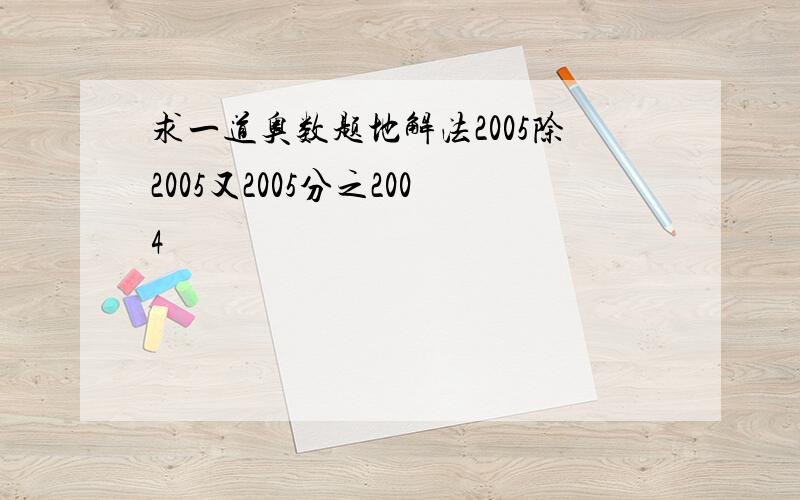 求一道奥数题地解法2005除2005又2005分之2004