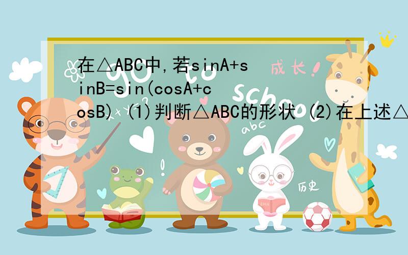 在△ABC中,若sinA+sinB=sin(cosA+cosB) (1)判断△ABC的形状 (2)在上述△ABC中,若角C的对边c=1,求该三角形内切圆半径的取值范围