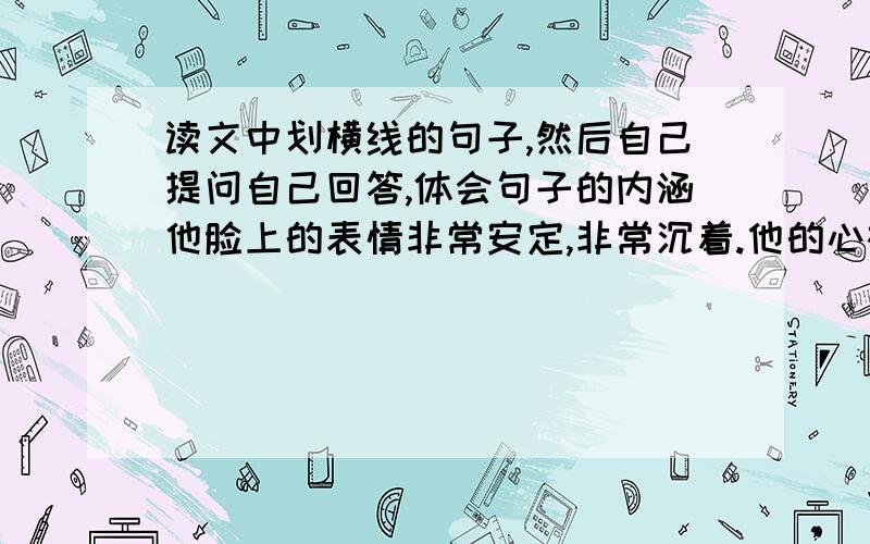 读文中划横线的句子,然后自己提问自己回答,体会句子的内涵他脸上的表情非常安定,非常沉着.他的心被一种伟大的力量占据着.这个力量就是他平日对我们讲的——他对于革命事业的信心