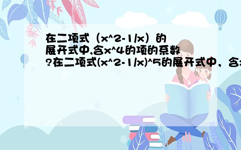 在二项式（x^2-1/x）的展开式中,含x^4的项的系数?在二项式(x^2-1/x)^5的展开式中，含x^4的项的系数是