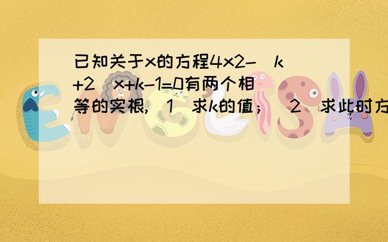 已知关于x的方程4x2-(k+2)x+k-1=0有两个相等的实根,（1）求k的值；（2）求此时方程的根