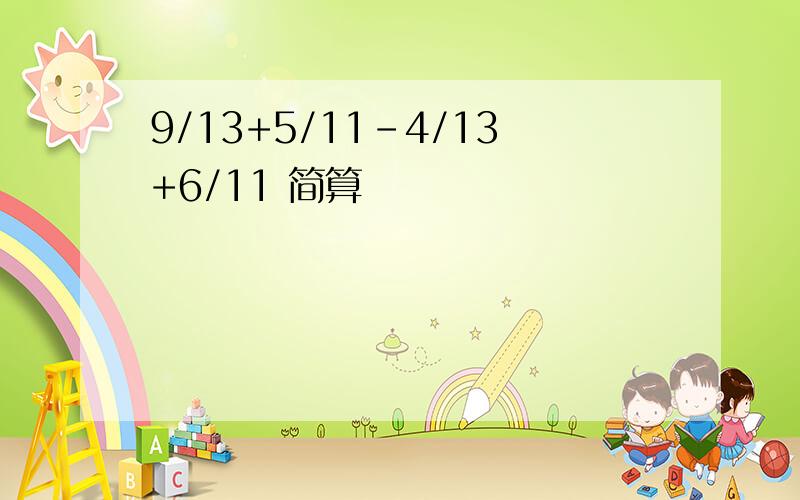 9/13+5/11-4/13+6/11 简算