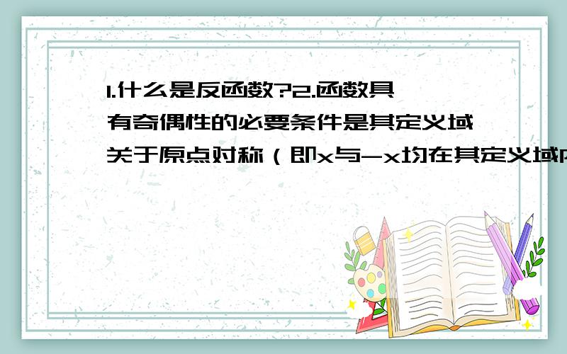 1.什么是反函数?2.函数具有奇偶性的必要条件是其定义域关于原点对称（即x与-x均在其定义域内) 这一句该如何理解呢?能举个例子吗?3.定义在关于原点对称的区间上的任意函数f(x)总可以表示