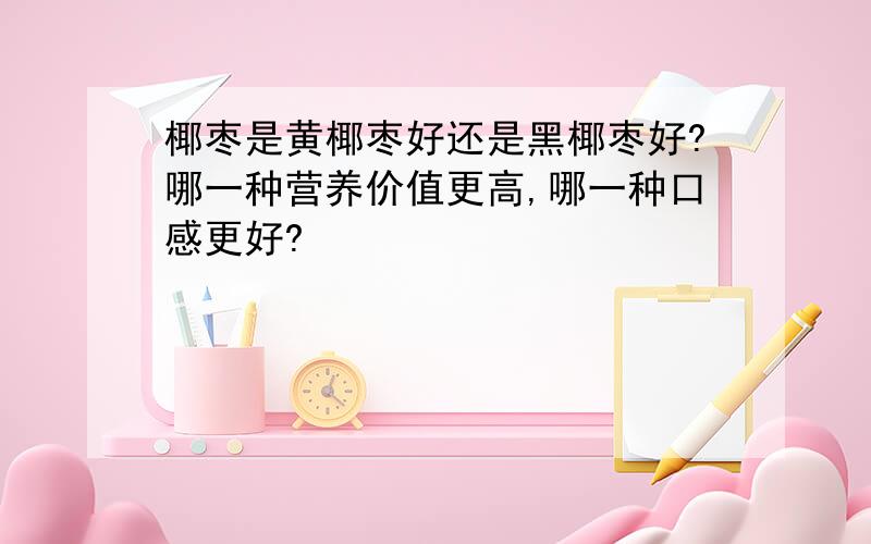 椰枣是黄椰枣好还是黑椰枣好?哪一种营养价值更高,哪一种口感更好?