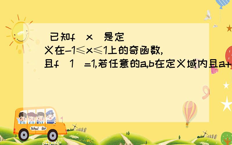  已知f(x)是定义在-1≤x≤1上的奇函数,且f(1)=1,若任意的a,b在定义域内且a+b不等于0时,总有f(a)+f(b)/a+b>0.(1)判断函数在定义域内的单调性,并证明.(2)解不等式f(x+1)(3)若f(x)≤m2-2pm+1对所有定义域